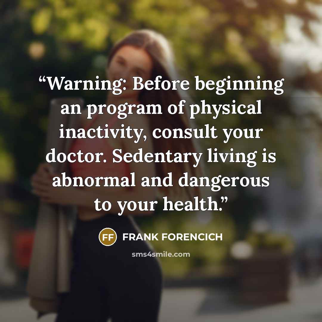 “Warning: Before beginning an program of physical inactivity, consult your doctor. Sedentary living is abnormal and dangerous to your health.” quote by FRANK FORENCICH