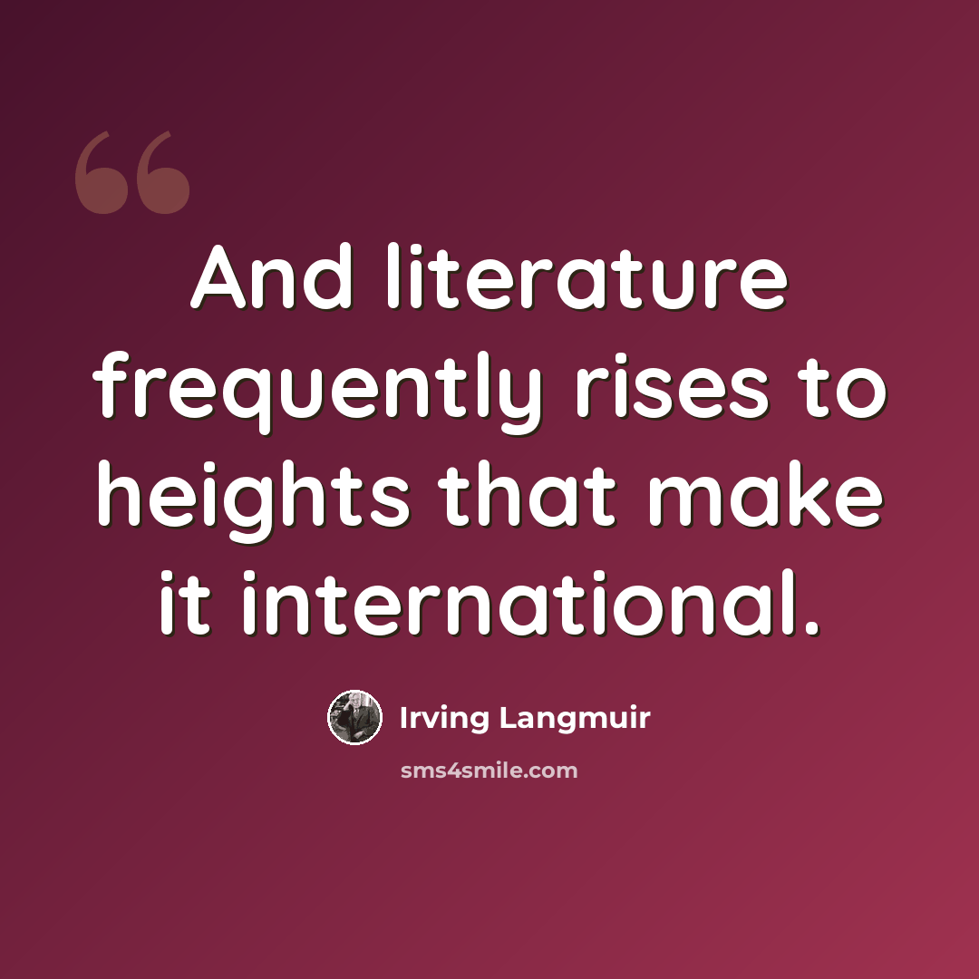 “And literature frequently rises to heights that make it international.” quote by Irving Langmuir