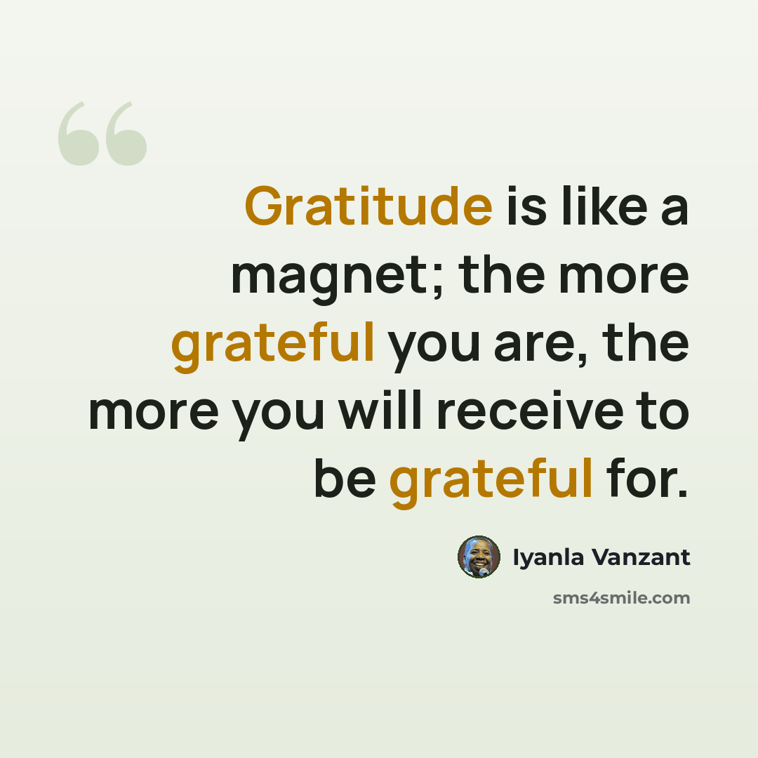 “Gratitude is like a magnet; the more grateful you are, the more you will receive to be grateful for.” quote by Iyanla Vanzant