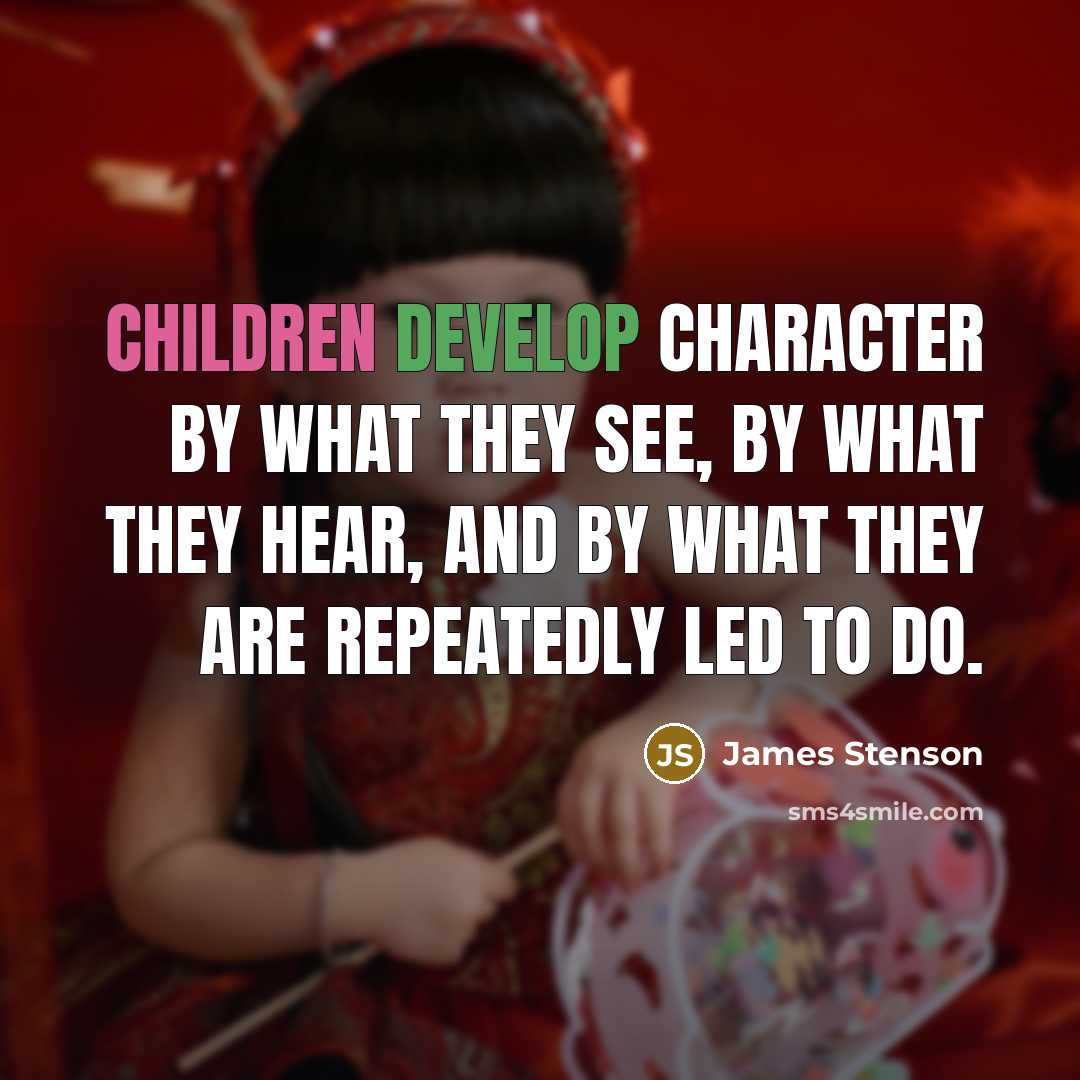 “Children develop character by what they see, by what they hear, and by what they are repeatedly led to do.” quote by James Stenson