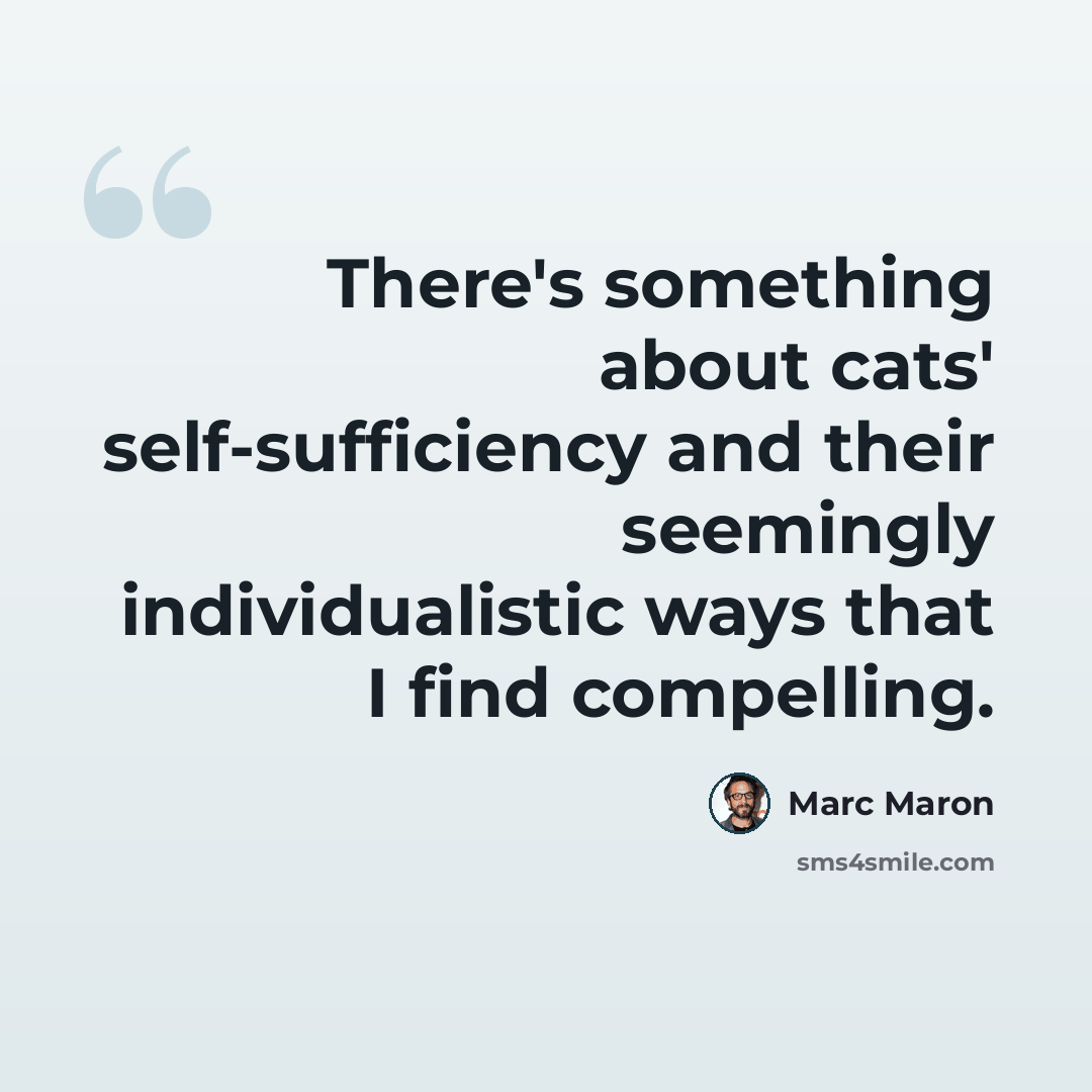 “There's something about cats' self-sufficiency and their seemingly individualistic ways that I find compelling.” quote by Marc Maron