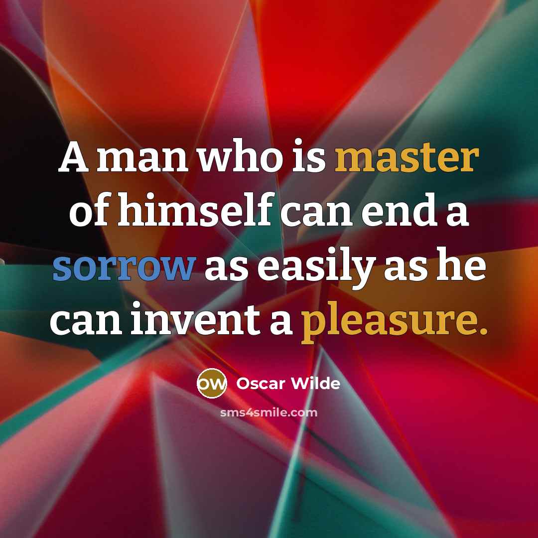 “A man who is master of himself can end a sorrow as easily as he can invent a pleasure.” quote by Oscar Wilde