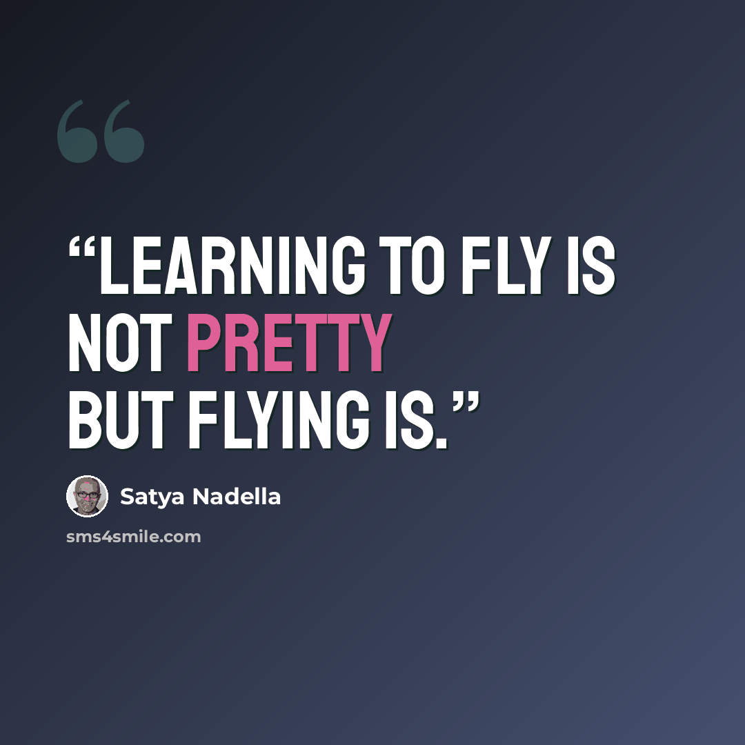 “Learning to fly is not pretty but flying is.” quote by Satya Nadella