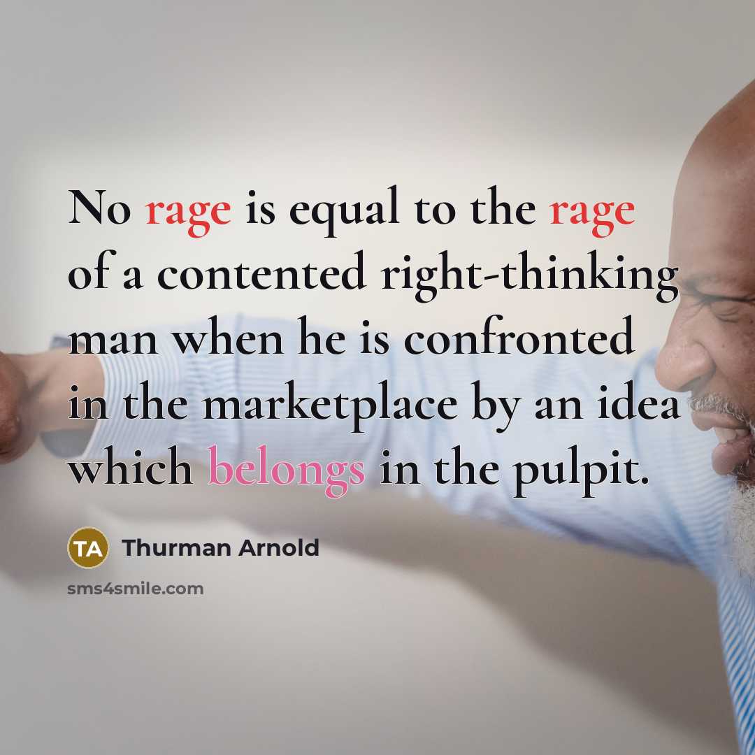 “No rage is equal to the rage of a contented right-thinking man when he is confronted in the marketplace by an idea which belongs in the pulpit.” quote by Thurman Arnold