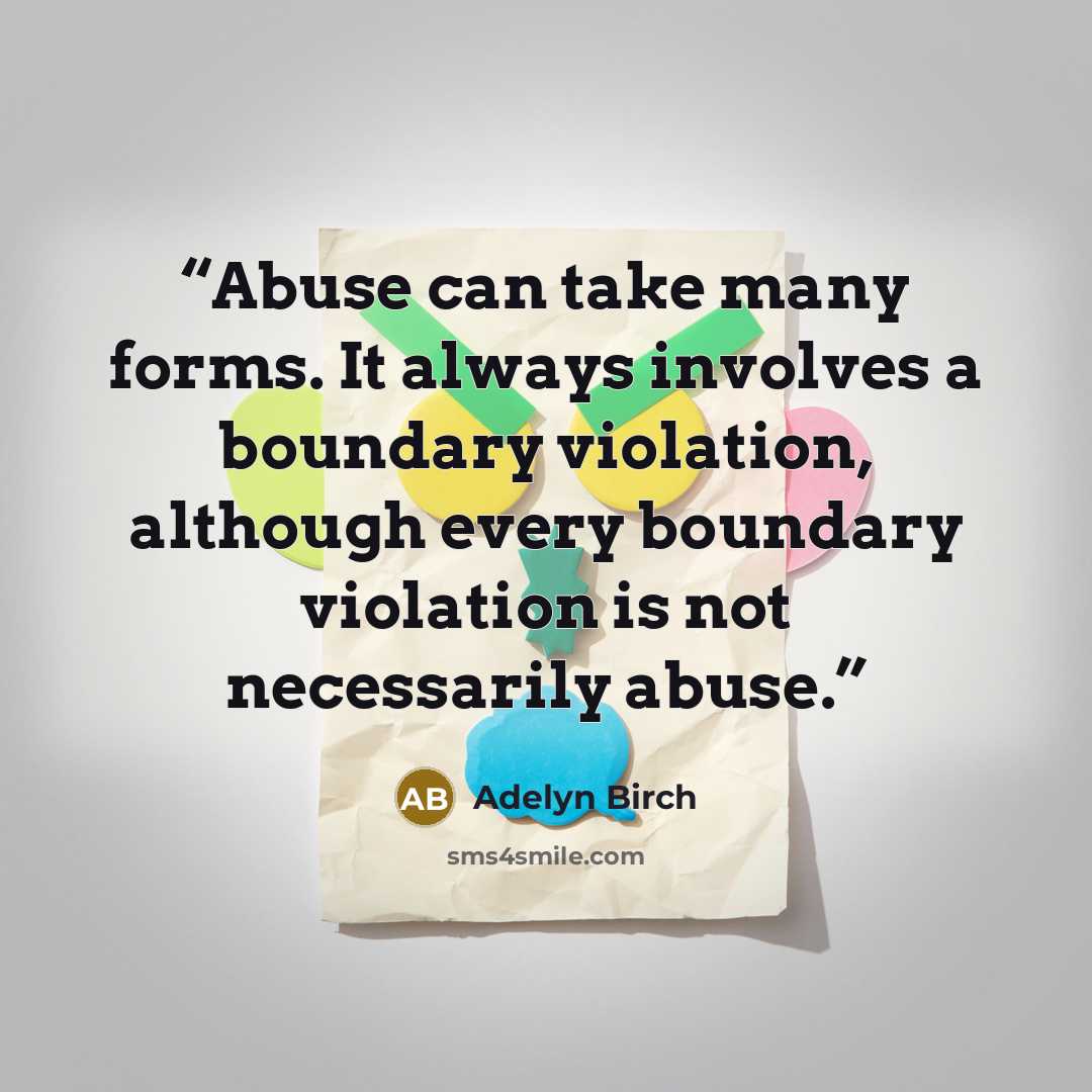 “Abuse can take many forms. It always involves a boundary violation, although every boundary violation is not necessarily abuse.” quote by Adelyn Birch