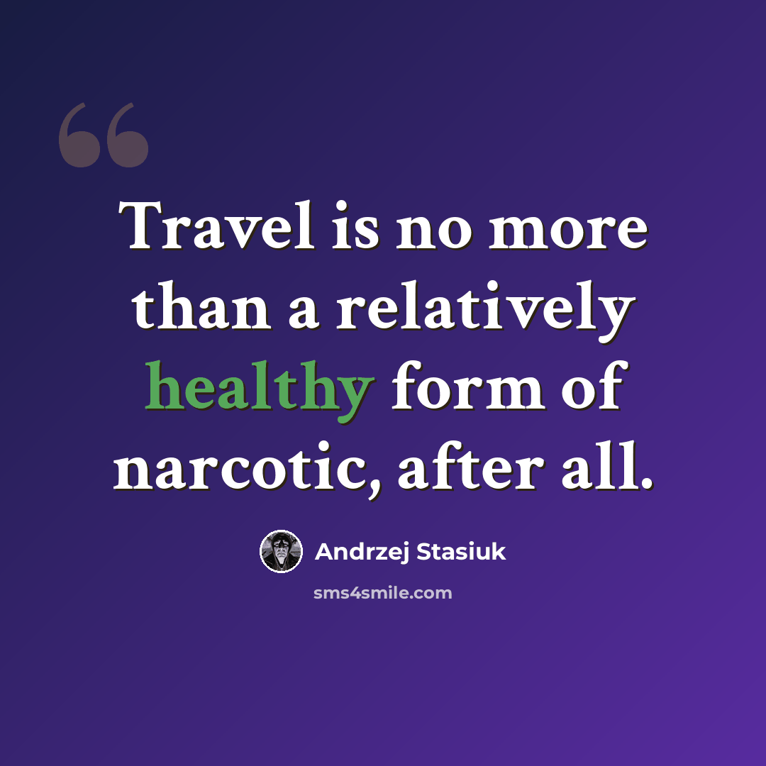 “Travel is no more than a relatively healthy form of narcotic, after all.” quote by Andrzej Stasiuk