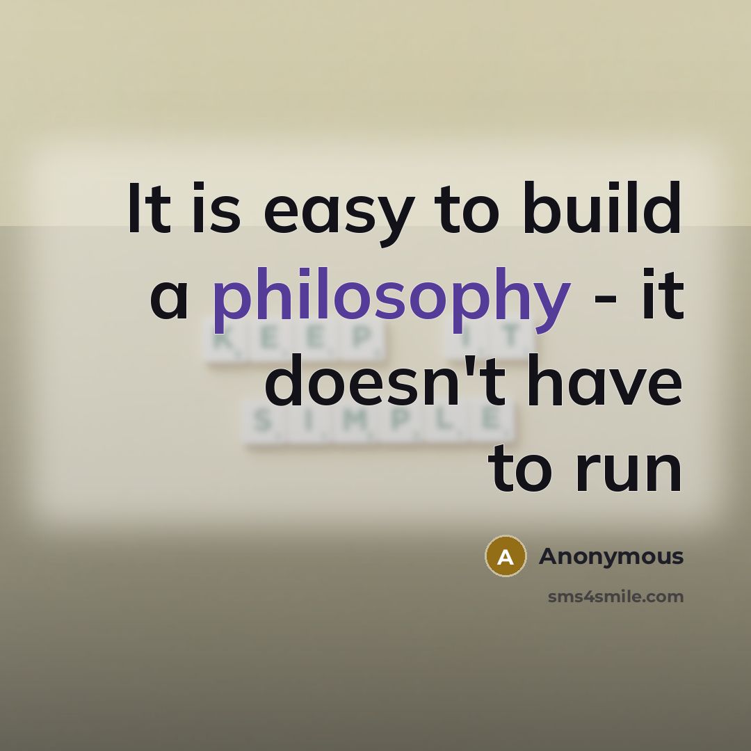 “It is easy to build a philosophy - it doesn't have to run” quote by Anonymous