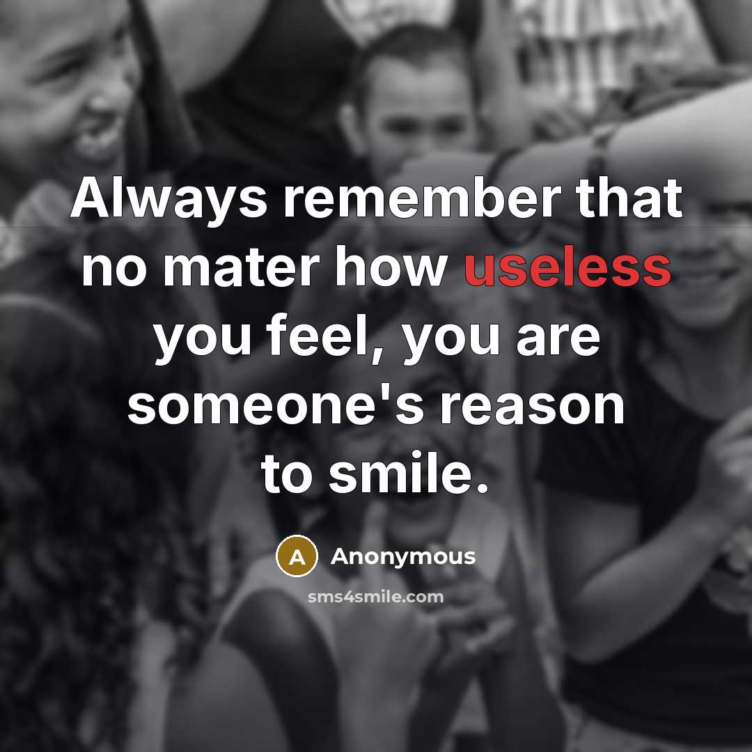 “Always remember that no mater how useless you feel, you are someone's reason to smile.” quote by Anonymous