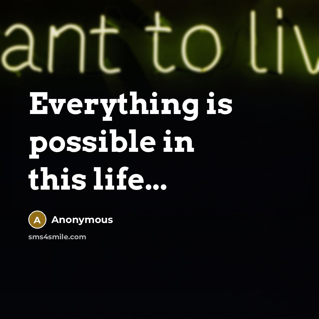 “Everything is possible in this life...” quote by Anonymous