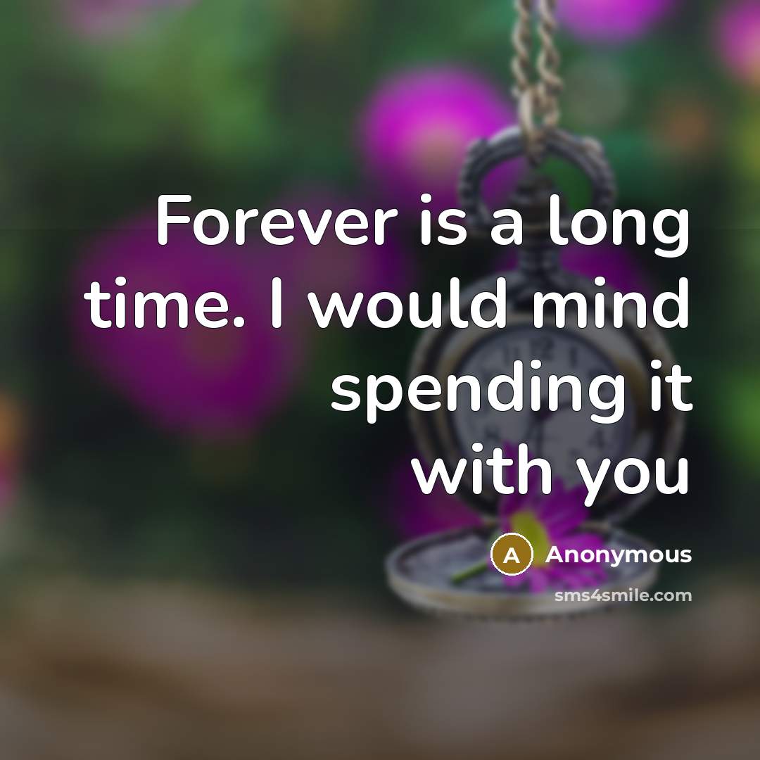 “Forever is a long time. I would mind spending it with you” quote by Anonymous