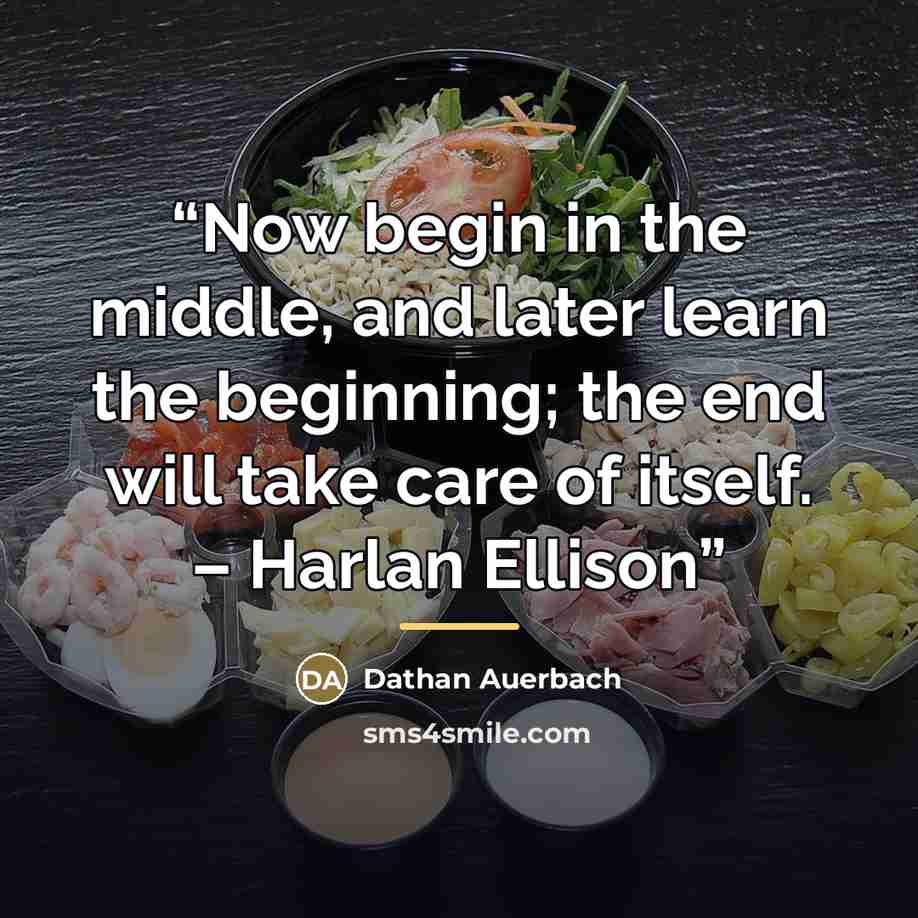 “Now begin in the middle, and later learn the beginning; the end will take care of itself. – Harlan Ellison” quote by Dathan Auerbach