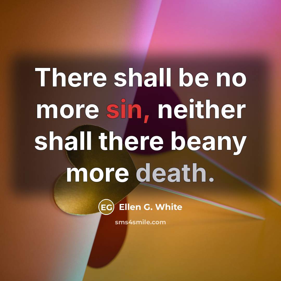 “There shall be no more sin, neither shall there beany more death.” quote by Ellen G. White