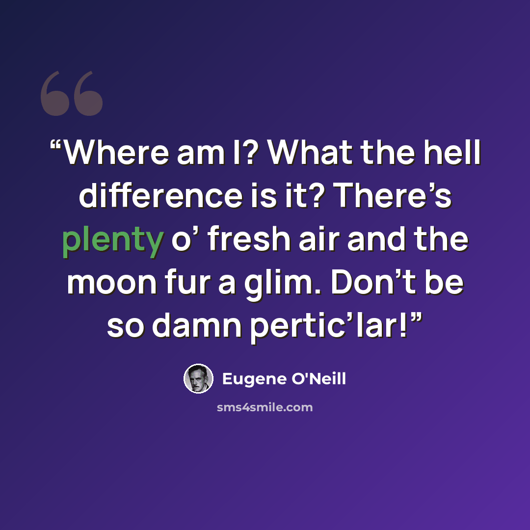 “Where am I? What the hell difference is it? There’s plenty o’ fresh air and the moon fur a glim. Don’t be so damn pertic’lar!” quote by Eugene O'Neill