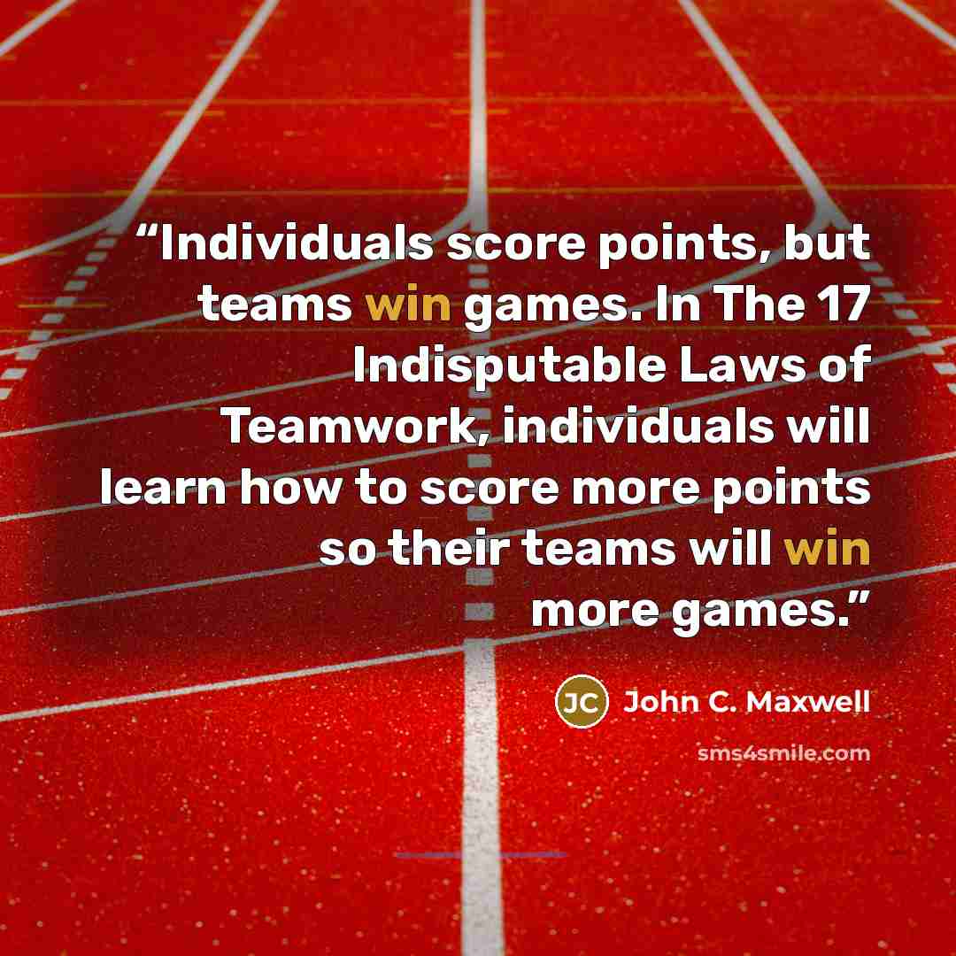“Individuals score points, but teams win games. In The 17 Indisputable Laws of Teamwork, individuals will learn how to score more points so their teams will win more games.” quote by John C. Maxwell