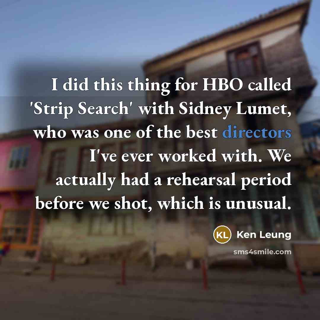 “I did this thing for HBO called 'Strip Search' with Sidney Lumet, who was one of the best directors I've ever worked with. We actually had a rehearsal period before we shot, which is unusual.” quote by Ken Leung