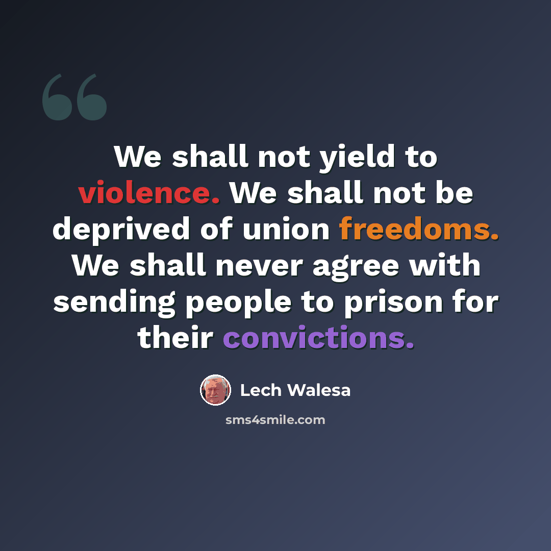 “We shall not yield to violence. We shall not be deprived of union freedoms. We shall never agree with sending people to prison for their convictions.” quote by Lech Walesa