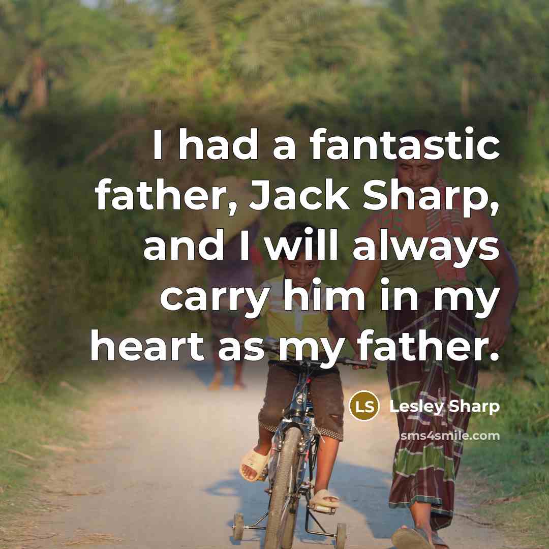 “I had a fantastic father, Jack Sharp, and I will always carry him in my heart as my father.” quote by Lesley Sharp