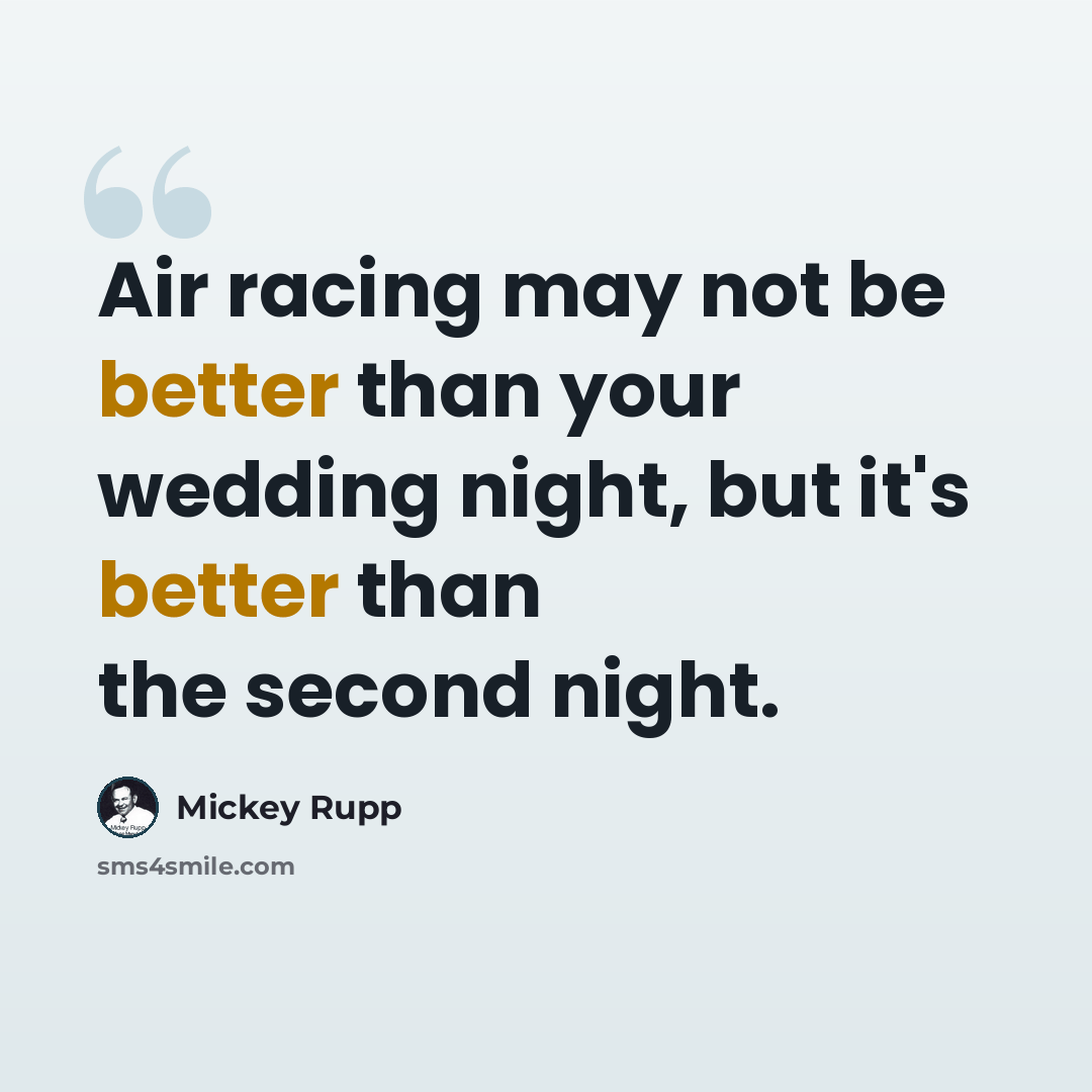 “Air racing may not be better than your wedding night, but it's better than the second night.” quote by Mickey Rupp