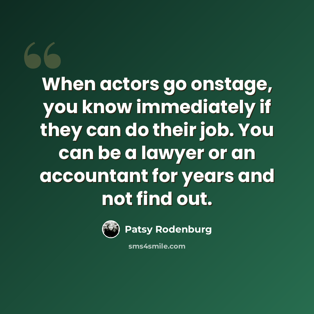 “When actors go onstage, you know immediately if they can do their job. You can be a lawyer or an accountant for years and not find out.” quote by Patsy Rodenburg
