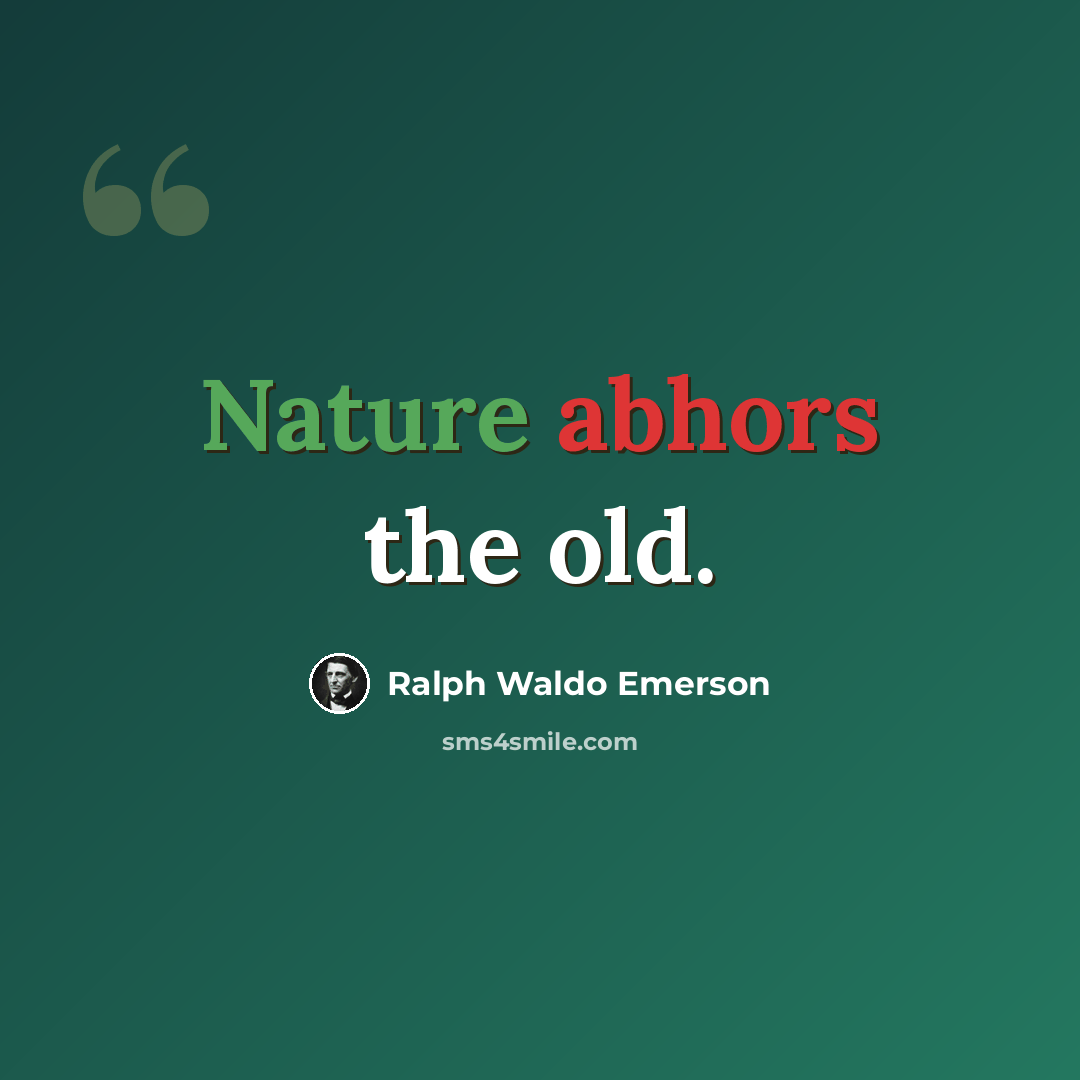 “Nature abhors the old.” quote by Ralph Waldo Emerson