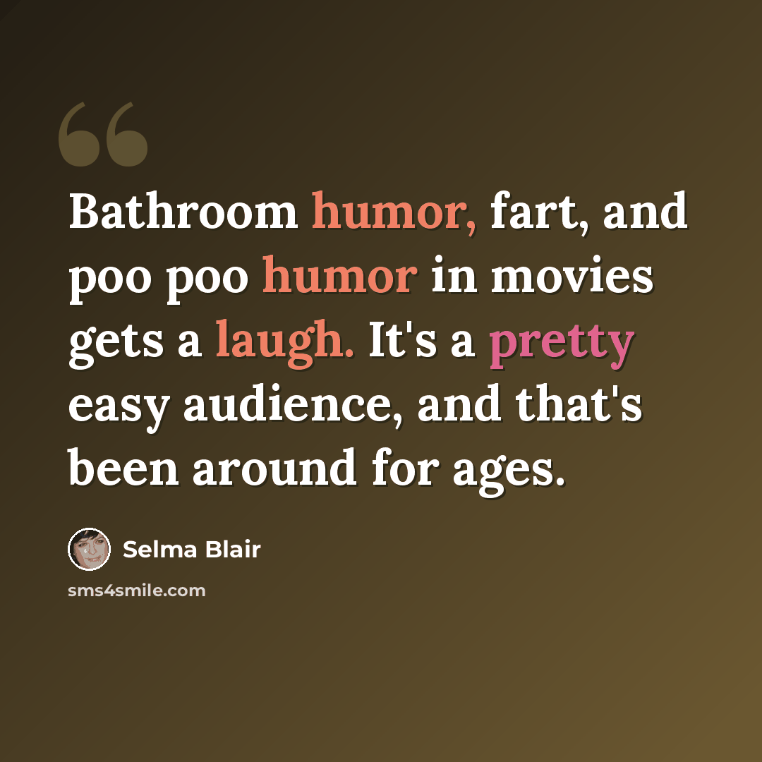 “Bathroom humor, fart, and poo poo humor in movies gets a laugh. It's a pretty easy audience, and that's been around for ages.” quote by Selma Blair