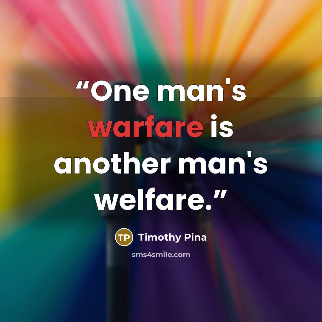 “One man's warfare is another man's welfare.” quote by Timothy Pina