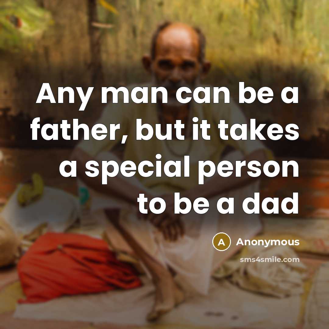 “Any man can be a father, but it takes a special person to be a dad” quote by Anonymous