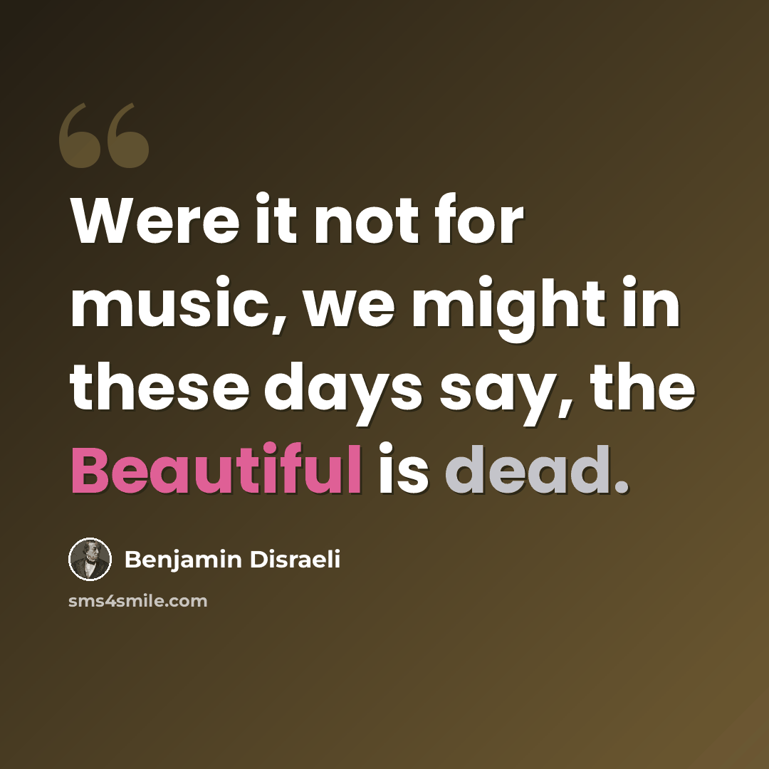 “Were it not for music, we might in these days say, the Beautiful is dead.” quote by Benjamin Disraeli
