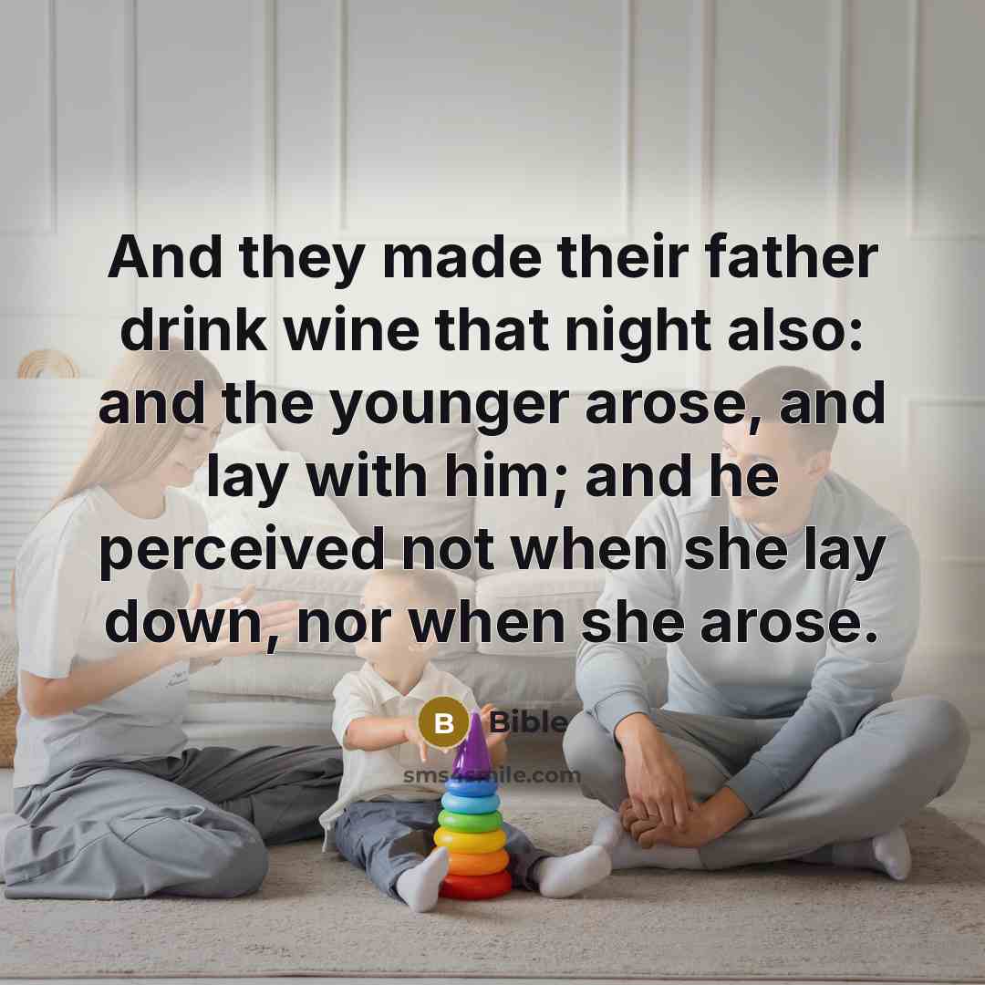 “And they made their father drink wine that night also: and the younger arose, and lay with him; and he perceived not when she lay down, nor when she arose.” quote by Bible