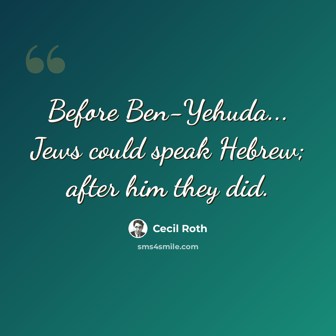 “Before Ben-Yehuda... Jews could speak Hebrew; after him they did.” quote by Cecil Roth