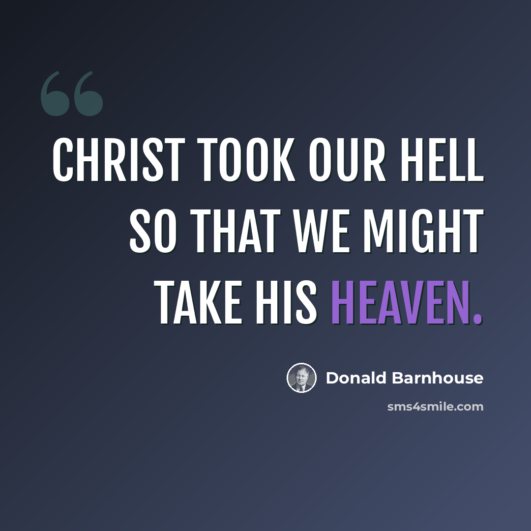 “Christ took our hell so that we might take His heaven.” quote by Donald Barnhouse