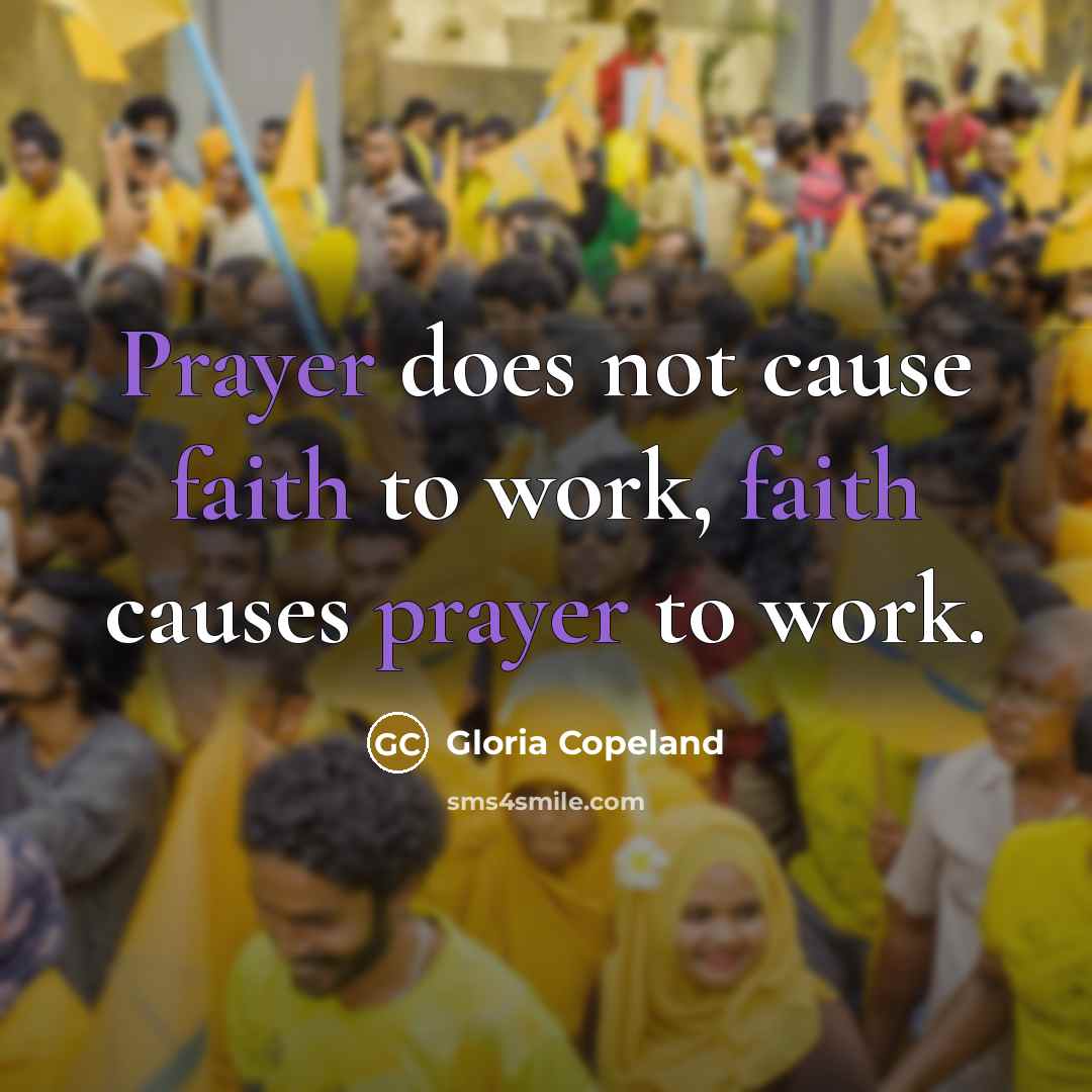 “Prayer does not cause faith to work, faith causes prayer to work.” quote by Gloria Copeland