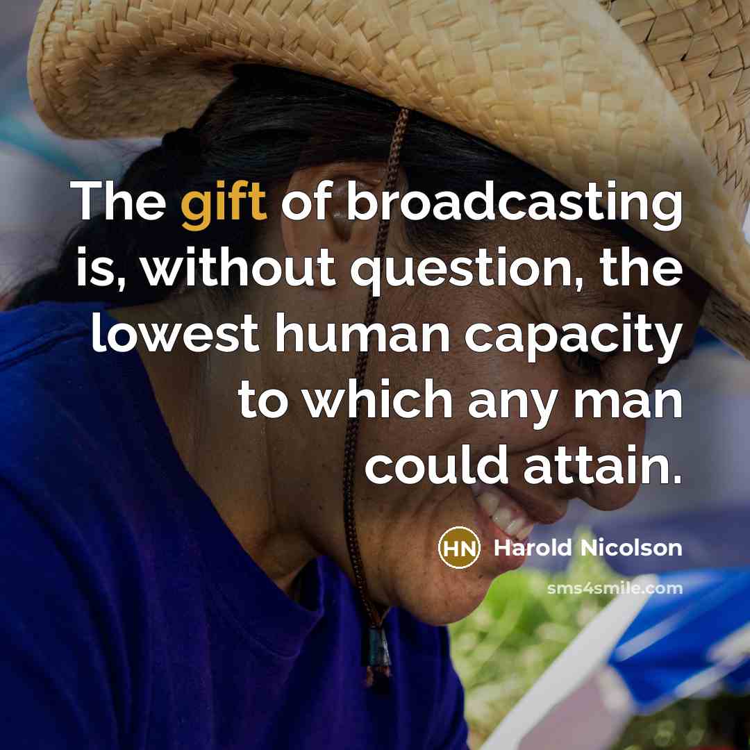 “The gift of broadcasting is, without question, the lowest human capacity to which any man could attain.” quote by Harold Nicolson