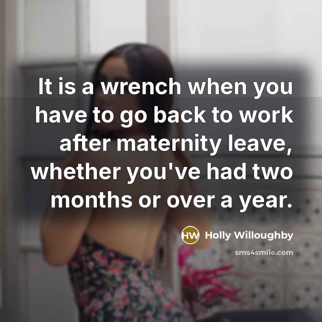 “It is a wrench when you have to go back to work after maternity leave, whether you've had two months or over a year.” quote by Holly Willoughby