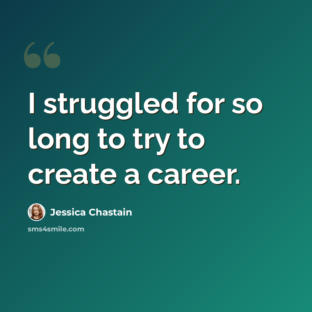 “I struggled for so long to try to create a career.” quote by Jessica Chastain