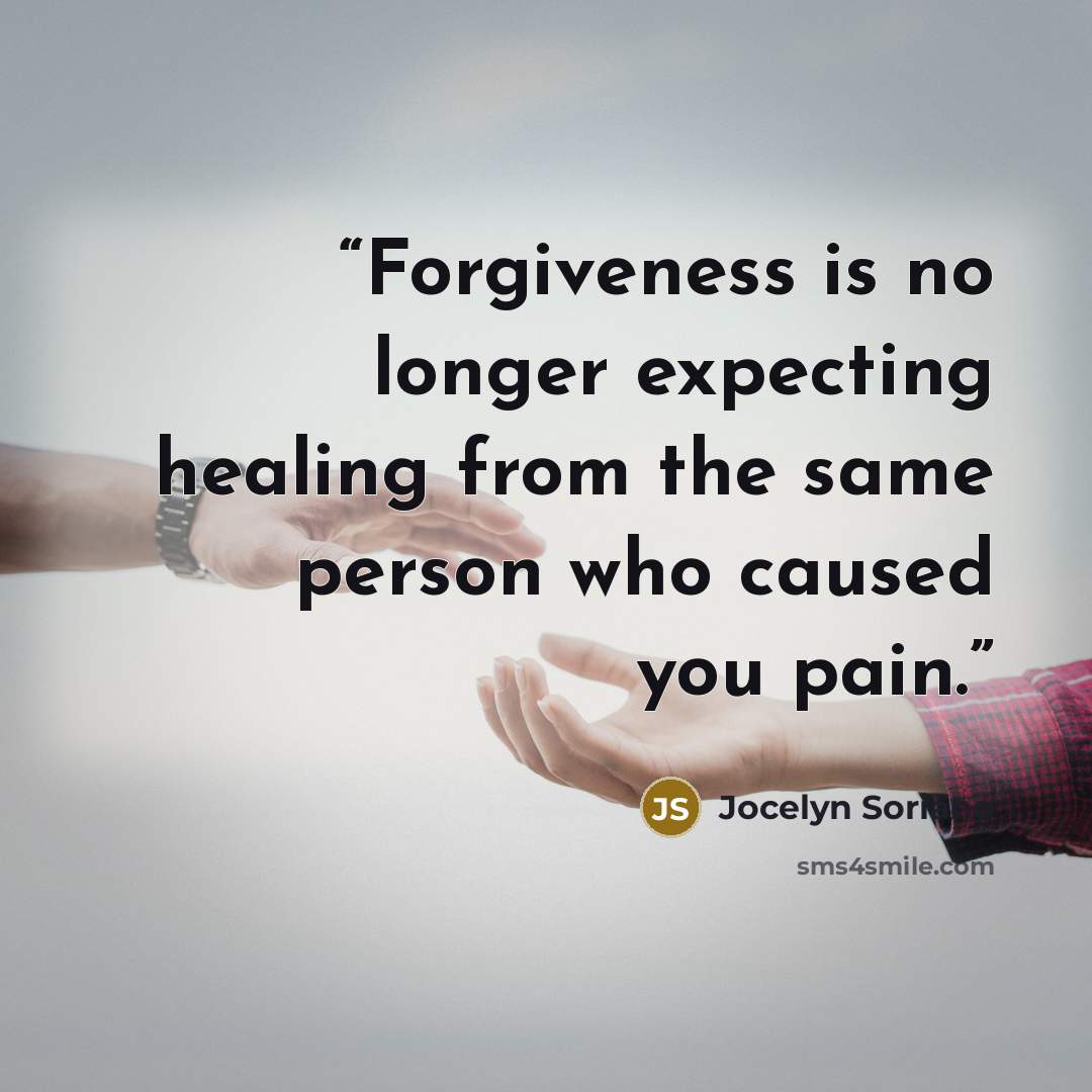“Forgiveness is no longer expecting healing from the same person who caused you pain.” quote by Jocelyn Soriano