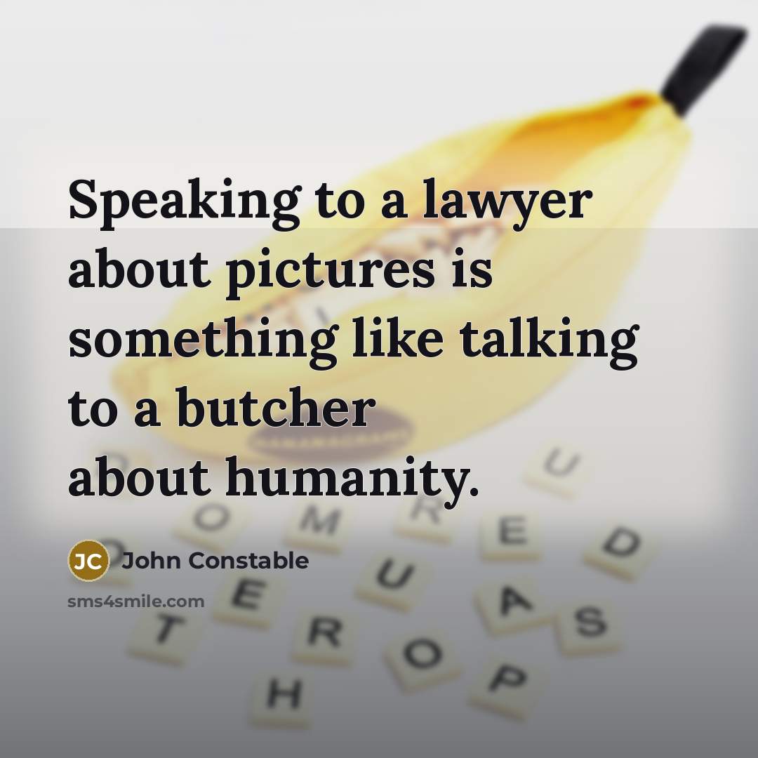 “Speaking to a lawyer about pictures is something like talking to a butcher about humanity.” quote by John Constable