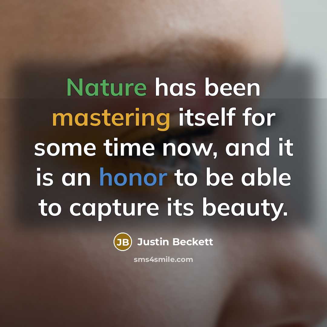 “Nature has been mastering itself for some time now, and it is an honor to be able to capture its beauty.” quote by Justin Beckett