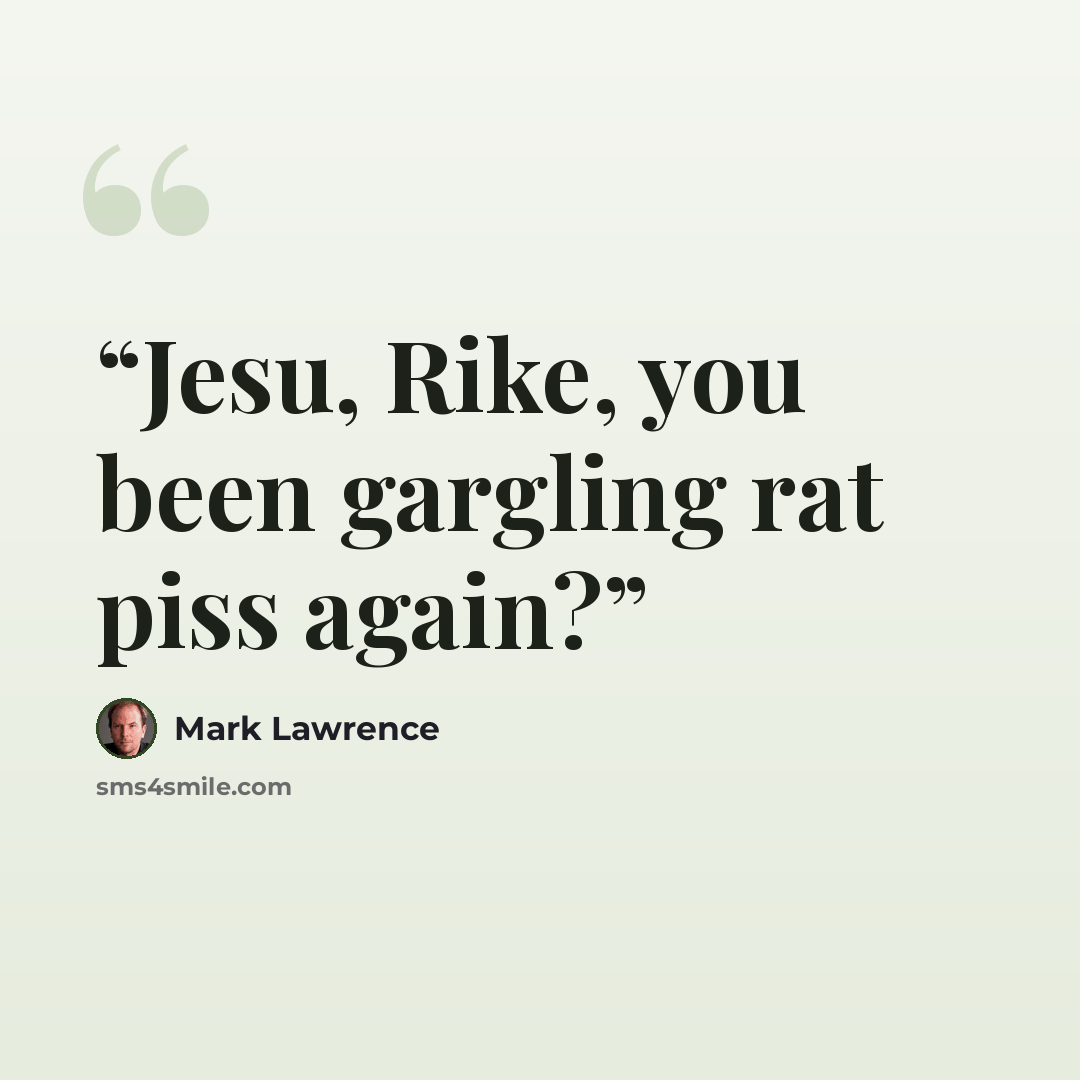 “Jesu, Rike, you been gargling rat piss again?” quote by Mark Lawrence