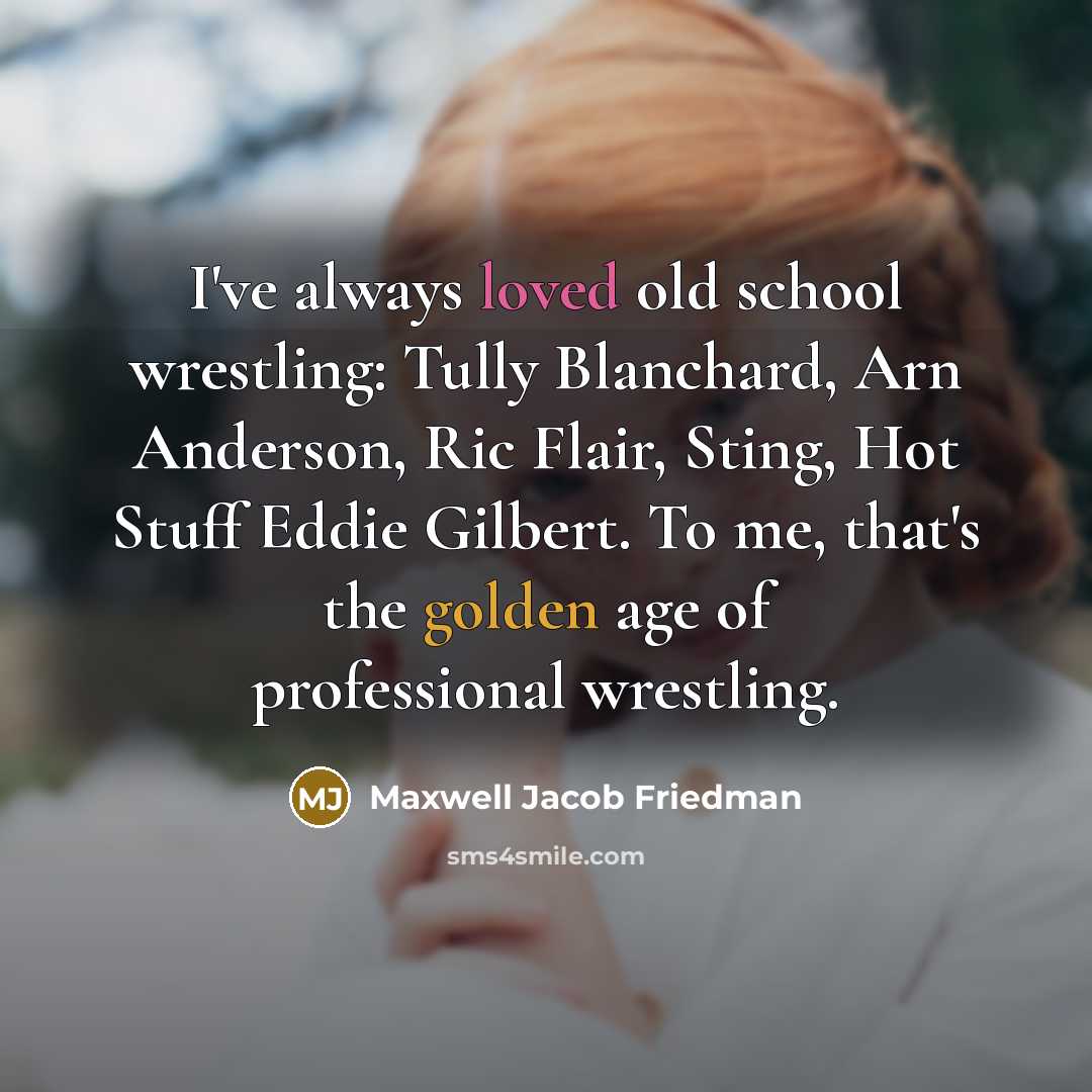 “I've always loved old school wrestling: Tully Blanchard, Arn Anderson, Ric Flair, Sting, Hot Stuff Eddie Gilbert. To me, that's the golden age of professional wrestling.” quote by Maxwell Jacob Friedman