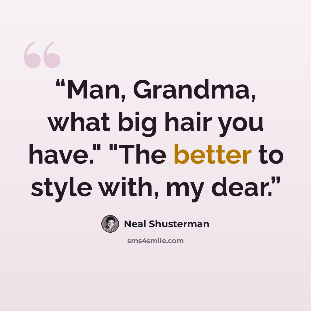 “Man, Grandma, what big hair you have." "The better to style with, my dear.” quote by Neal Shusterman