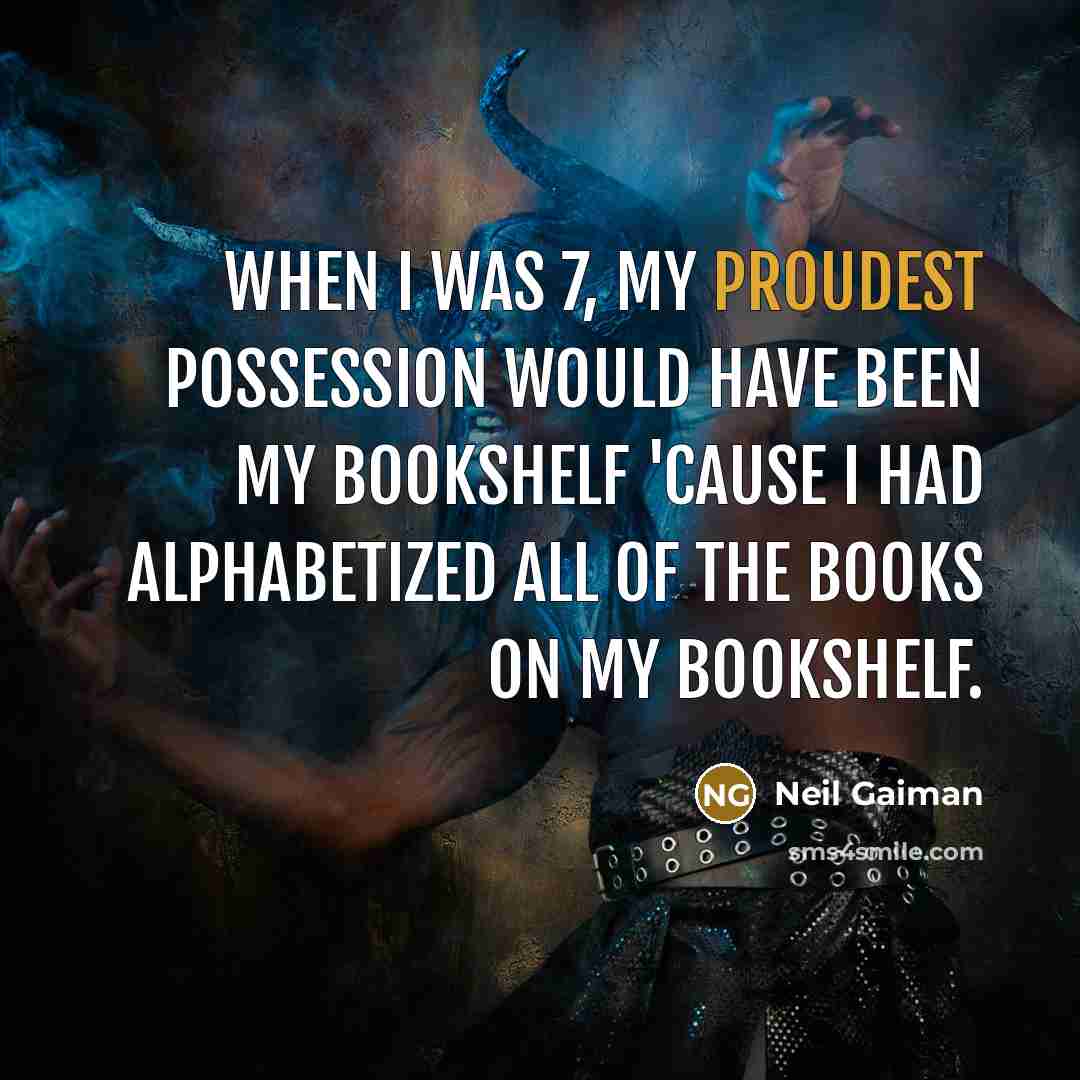 “When I was 7, my proudest possession would have been my bookshelf 'cause I had alphabetized all of the books on my bookshelf.” quote by Neil Gaiman