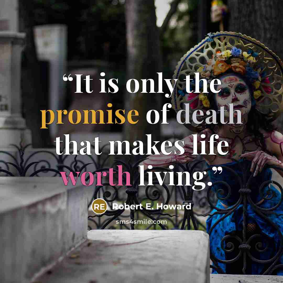 “It is only the promise of death that makes life worth living.” quote by Robert E. Howard