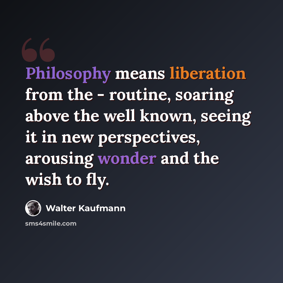 “Philosophy means liberation from the - routine, soaring above the well known, seeing it in new perspectives, arousing wonder and the wish to fly.” quote by Walter Kaufmann