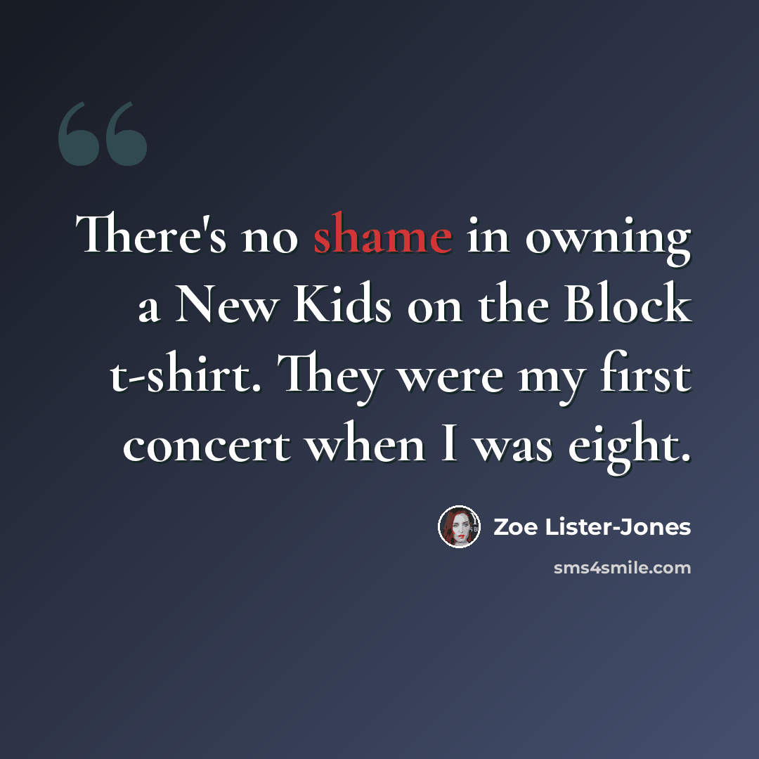 “There's no shame in owning a New Kids on the Block t-shirt. They were my first concert when I was eight.” quote by Zoe Lister-Jones