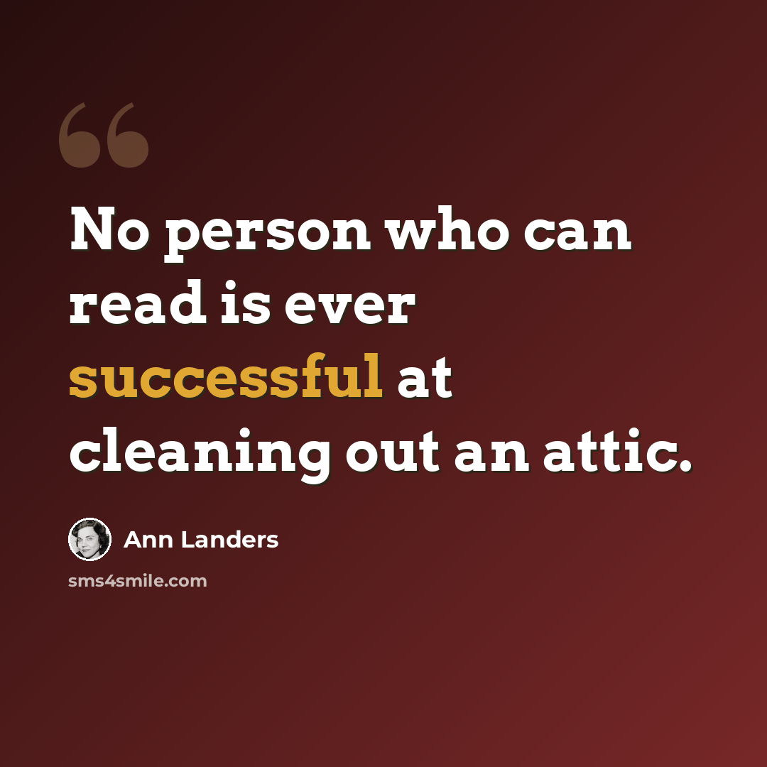 “No person who can read is ever successful at cleaning out an attic.” quote by Ann Landers