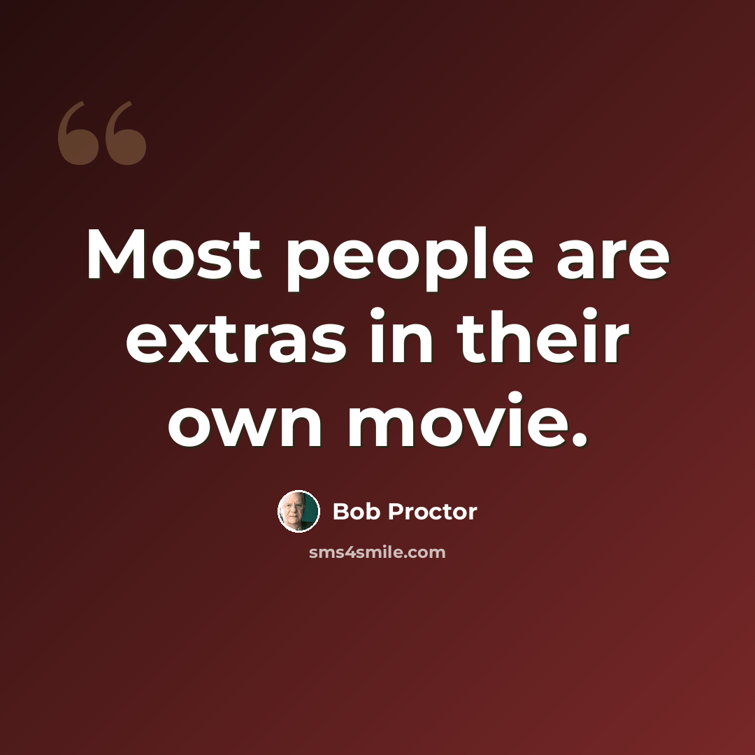 “Most people are extras in their own movie.” quote by Bob Proctor