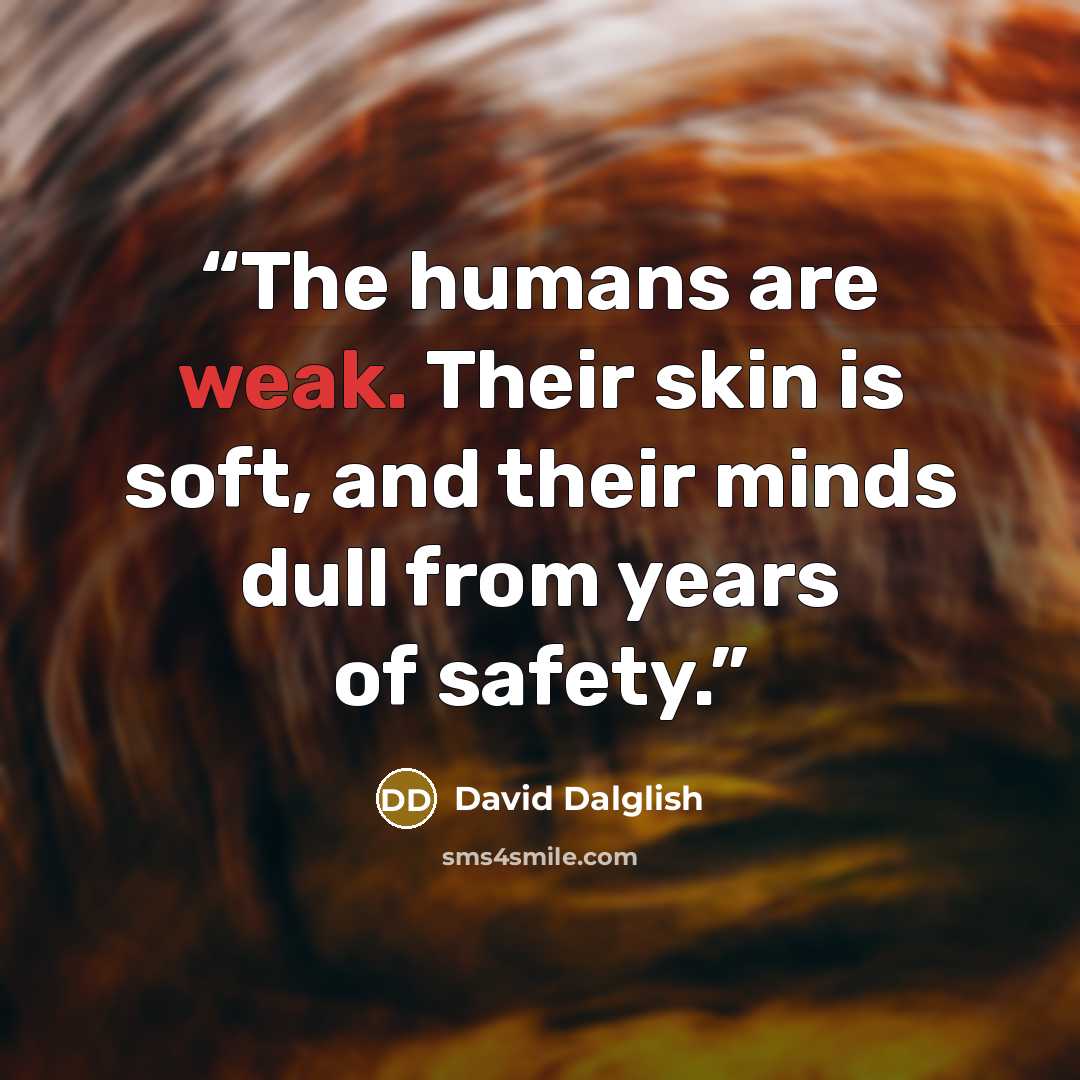 “The humans are weak. Their skin is soft, and their minds dull from years of safety.” quote by David Dalglish