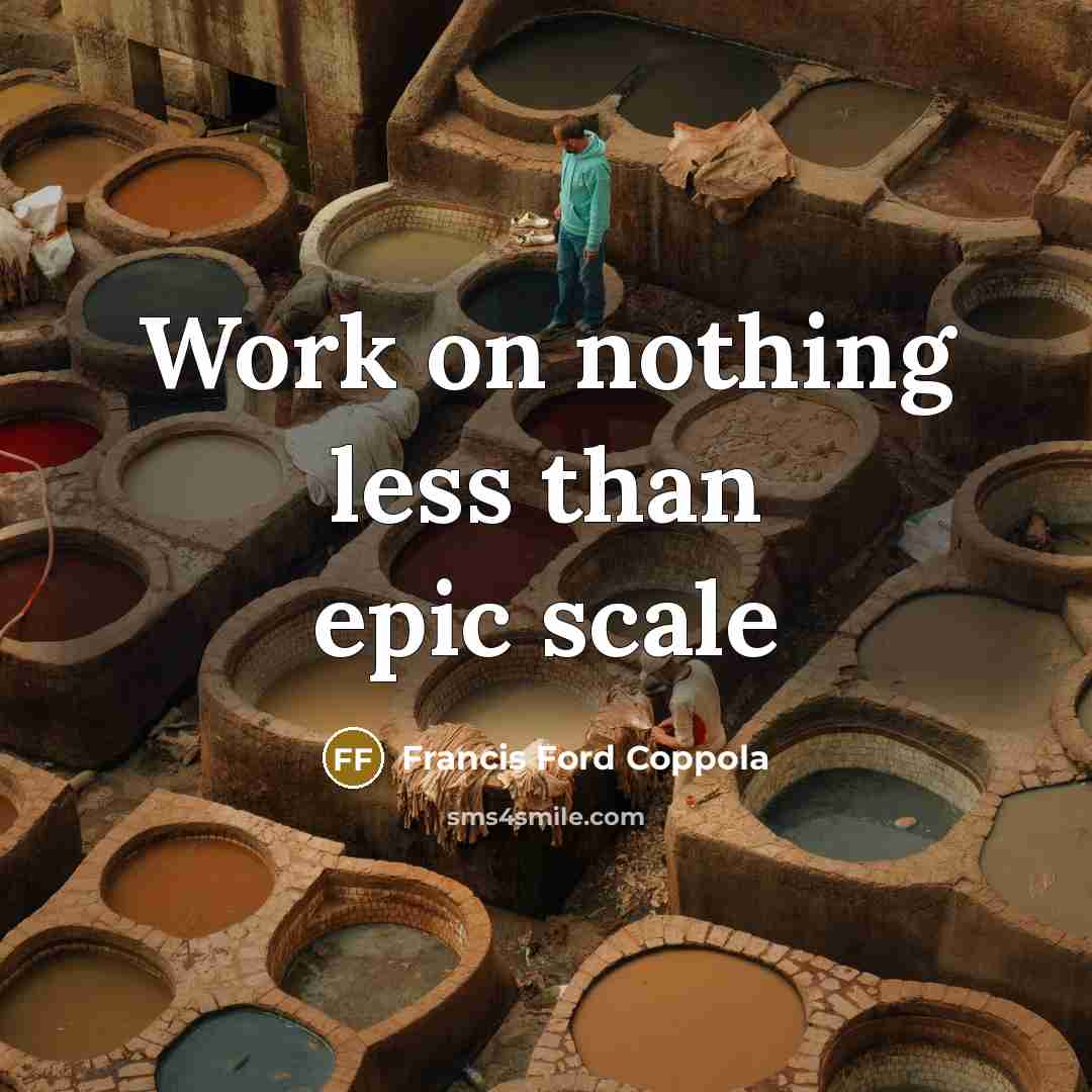 “Work on nothing less than epic scale” quote by Francis Ford Coppola
