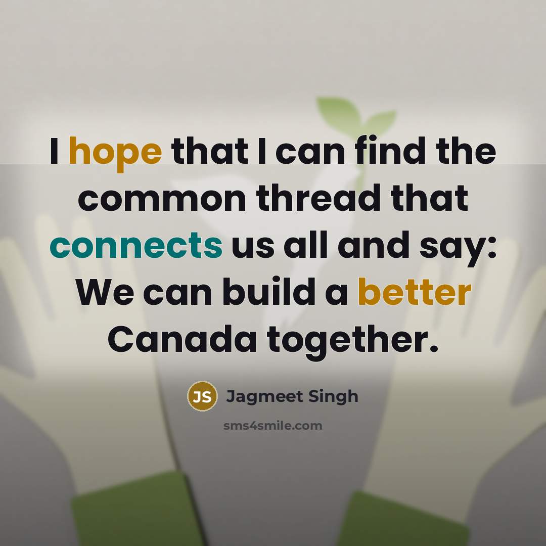 “I hope that I can find the common thread that connects us all and say: We can build a better Canada together.” quote by Jagmeet Singh